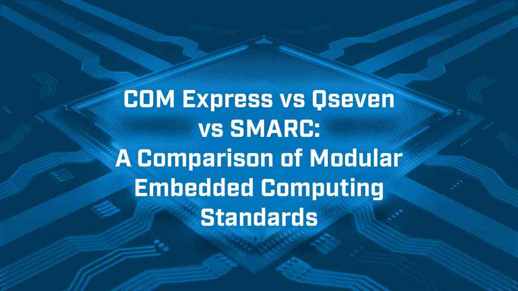 COM Express vs Qseven vs SMARC A Comparison of Modular Embedded Computing Standards 1